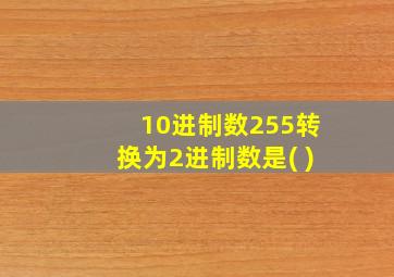 10进制数255转换为2进制数是( )